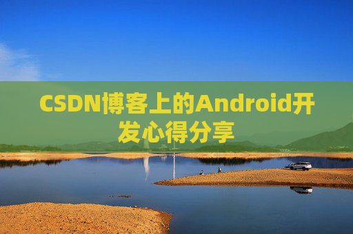 CSDN博客上的Android开发心得分享